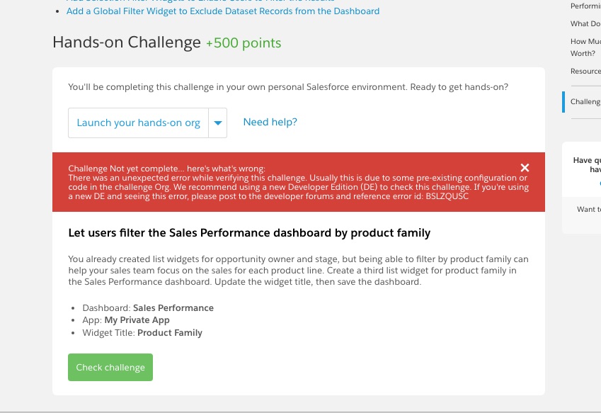 Challenge Not yet complete... here's what's wrong:&nbsp; There was an unexpected error while verifying this challenge. Usually this is due to some pre-existing configuration or code in the challenge Org. We recommend using a new Developer Edition (DE) to check this challenge. If you're using a new DE and seeing this error, please post to the developer forums and reference error id: BSLZQUSC